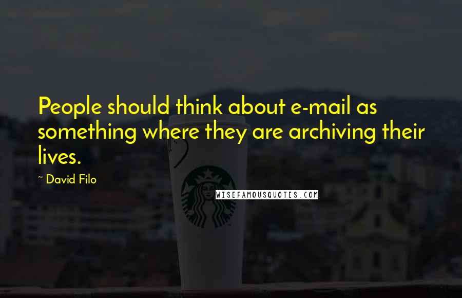 David Filo Quotes: People should think about e-mail as something where they are archiving their lives.