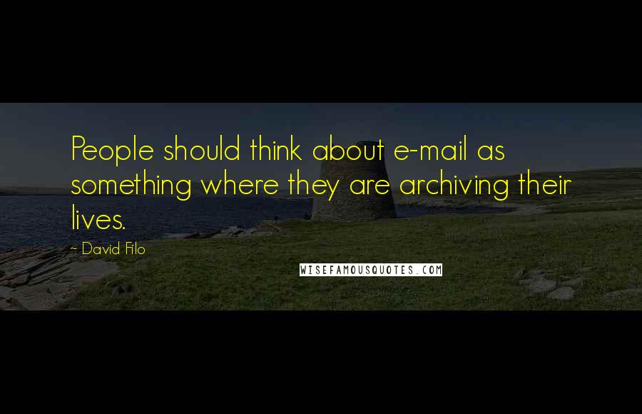 David Filo Quotes: People should think about e-mail as something where they are archiving their lives.