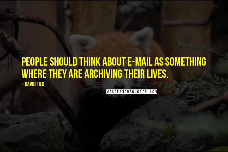 David Filo Quotes: People should think about e-mail as something where they are archiving their lives.