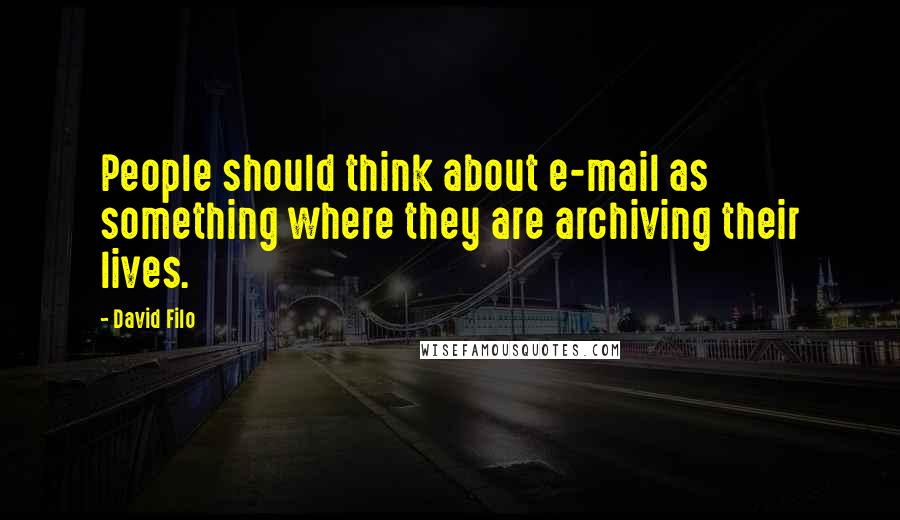 David Filo Quotes: People should think about e-mail as something where they are archiving their lives.