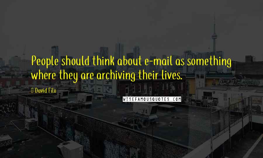 David Filo Quotes: People should think about e-mail as something where they are archiving their lives.