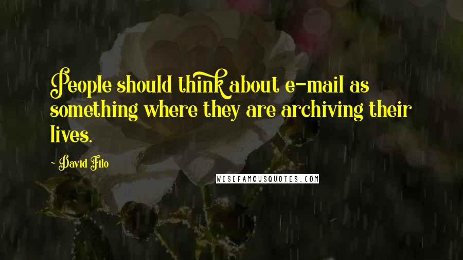 David Filo Quotes: People should think about e-mail as something where they are archiving their lives.