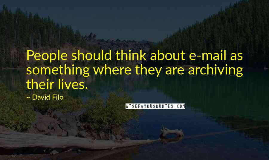 David Filo Quotes: People should think about e-mail as something where they are archiving their lives.