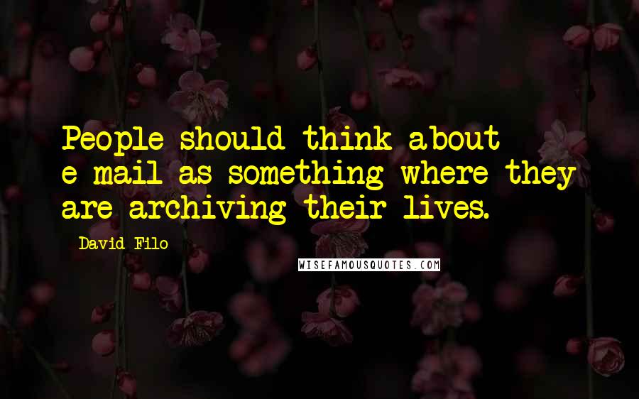 David Filo Quotes: People should think about e-mail as something where they are archiving their lives.