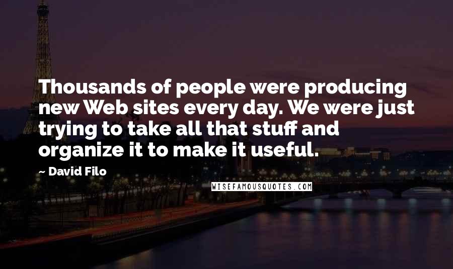 David Filo Quotes: Thousands of people were producing new Web sites every day. We were just trying to take all that stuff and organize it to make it useful.