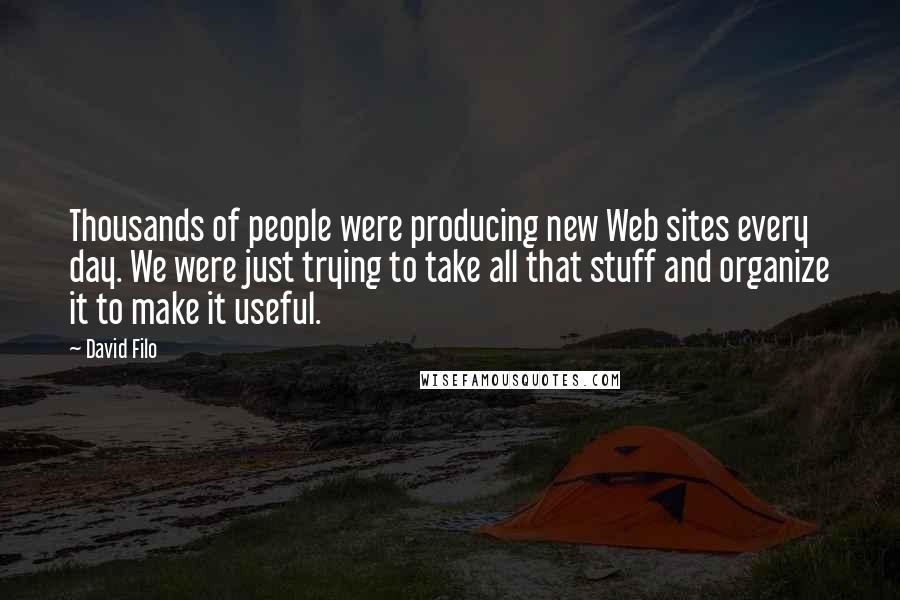 David Filo Quotes: Thousands of people were producing new Web sites every day. We were just trying to take all that stuff and organize it to make it useful.