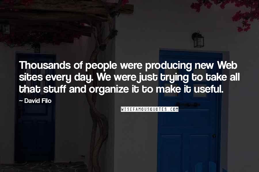 David Filo Quotes: Thousands of people were producing new Web sites every day. We were just trying to take all that stuff and organize it to make it useful.