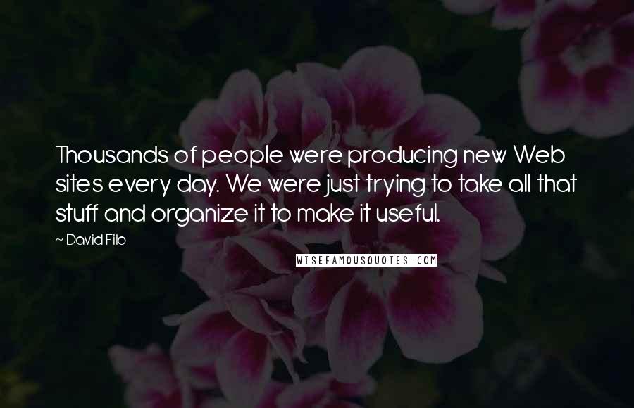 David Filo Quotes: Thousands of people were producing new Web sites every day. We were just trying to take all that stuff and organize it to make it useful.