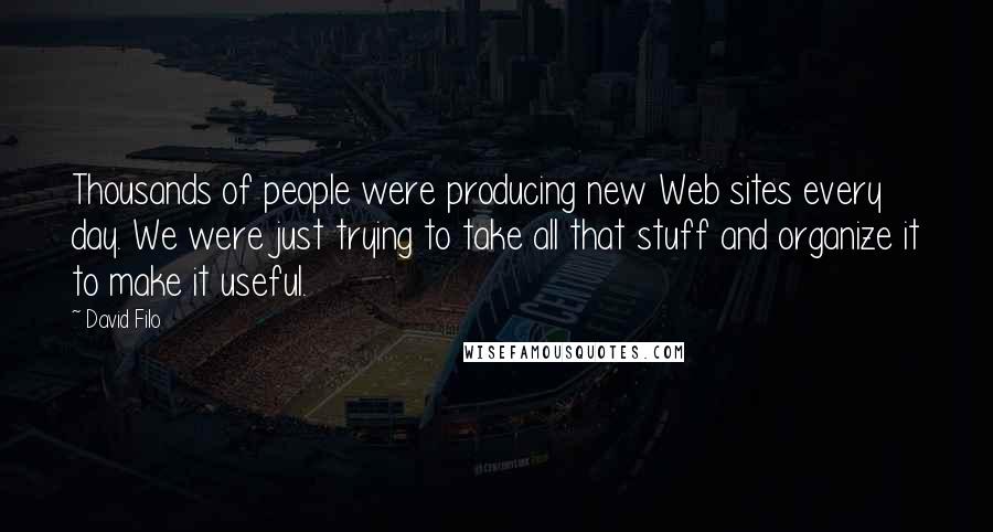 David Filo Quotes: Thousands of people were producing new Web sites every day. We were just trying to take all that stuff and organize it to make it useful.