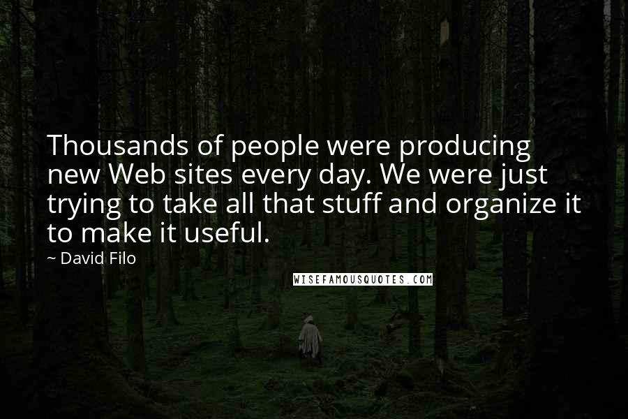 David Filo Quotes: Thousands of people were producing new Web sites every day. We were just trying to take all that stuff and organize it to make it useful.