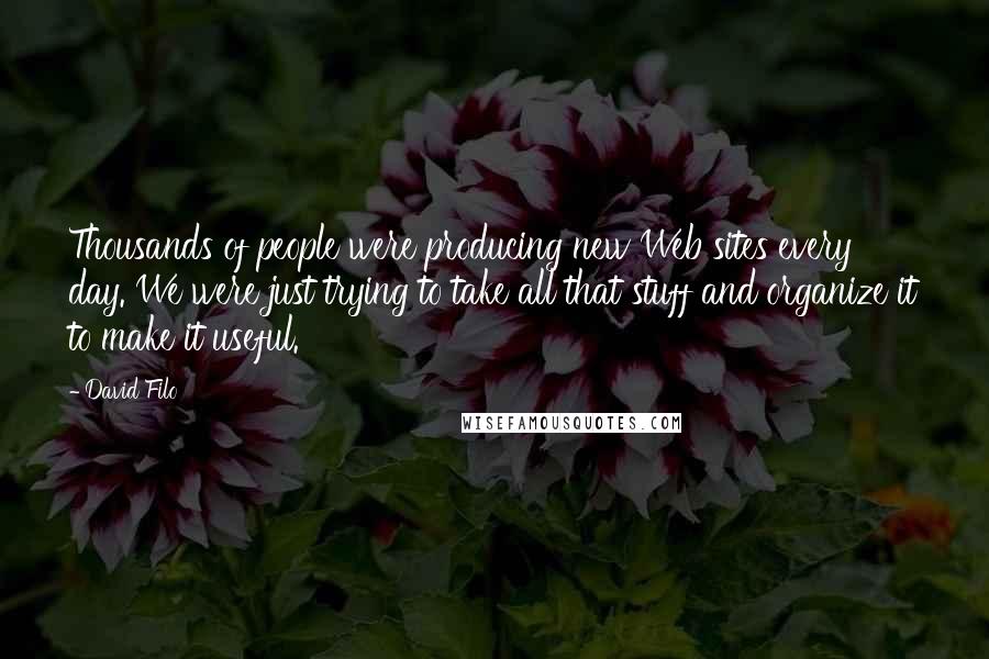 David Filo Quotes: Thousands of people were producing new Web sites every day. We were just trying to take all that stuff and organize it to make it useful.