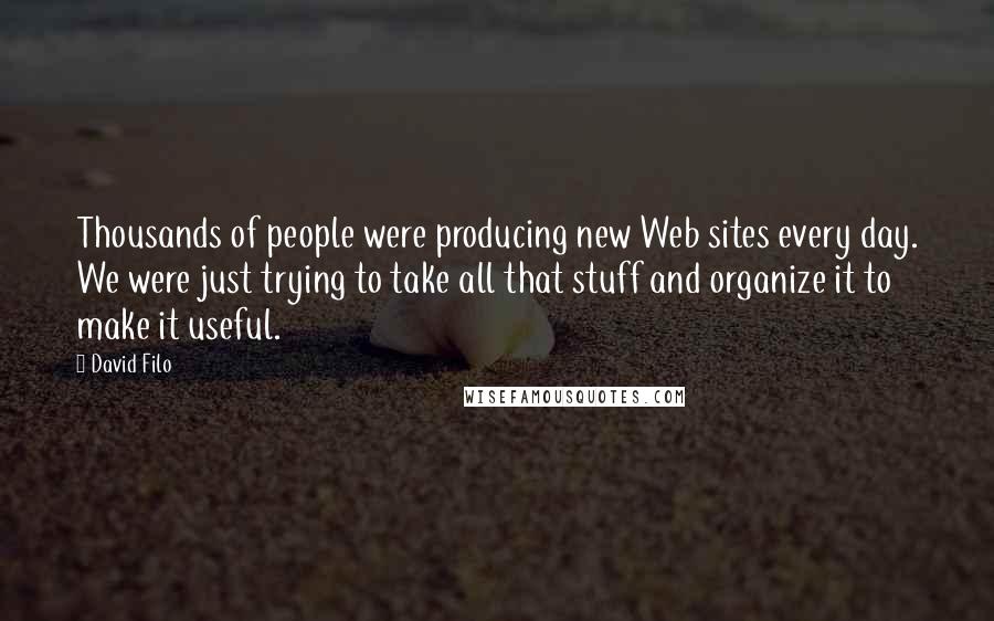 David Filo Quotes: Thousands of people were producing new Web sites every day. We were just trying to take all that stuff and organize it to make it useful.