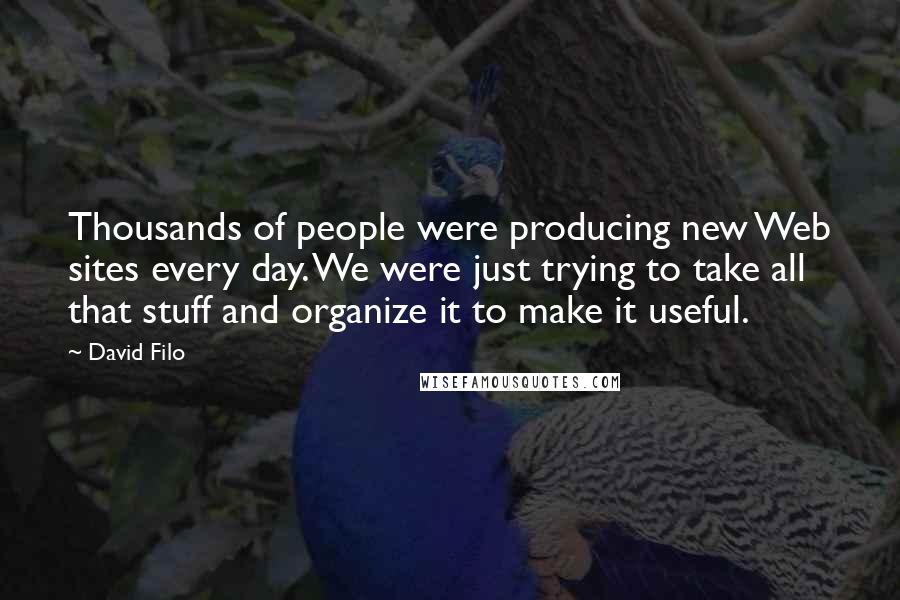 David Filo Quotes: Thousands of people were producing new Web sites every day. We were just trying to take all that stuff and organize it to make it useful.