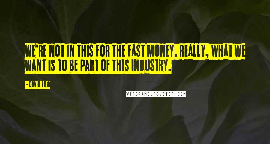 David Filo Quotes: We're not in this for the fast money. Really, what we want is to be part of this industry.