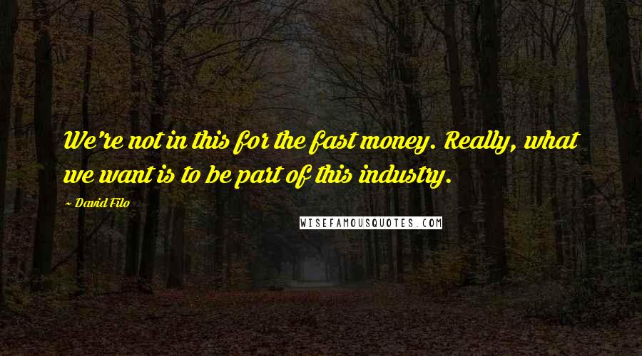 David Filo Quotes: We're not in this for the fast money. Really, what we want is to be part of this industry.