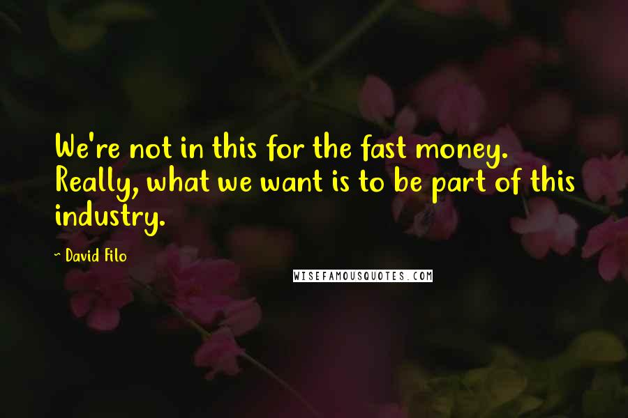 David Filo Quotes: We're not in this for the fast money. Really, what we want is to be part of this industry.