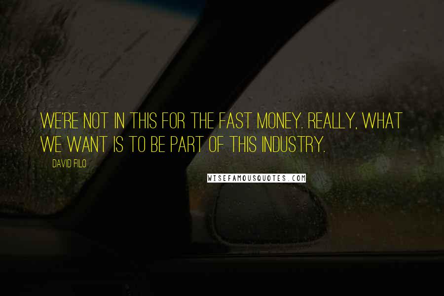 David Filo Quotes: We're not in this for the fast money. Really, what we want is to be part of this industry.
