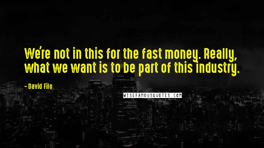 David Filo Quotes: We're not in this for the fast money. Really, what we want is to be part of this industry.