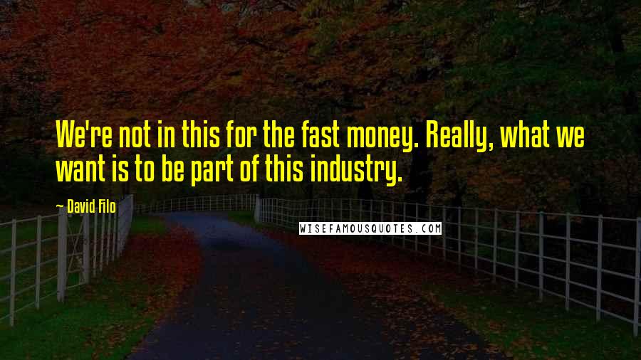 David Filo Quotes: We're not in this for the fast money. Really, what we want is to be part of this industry.