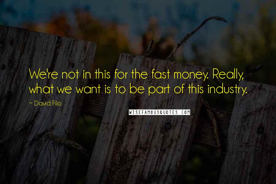 David Filo Quotes: We're not in this for the fast money. Really, what we want is to be part of this industry.