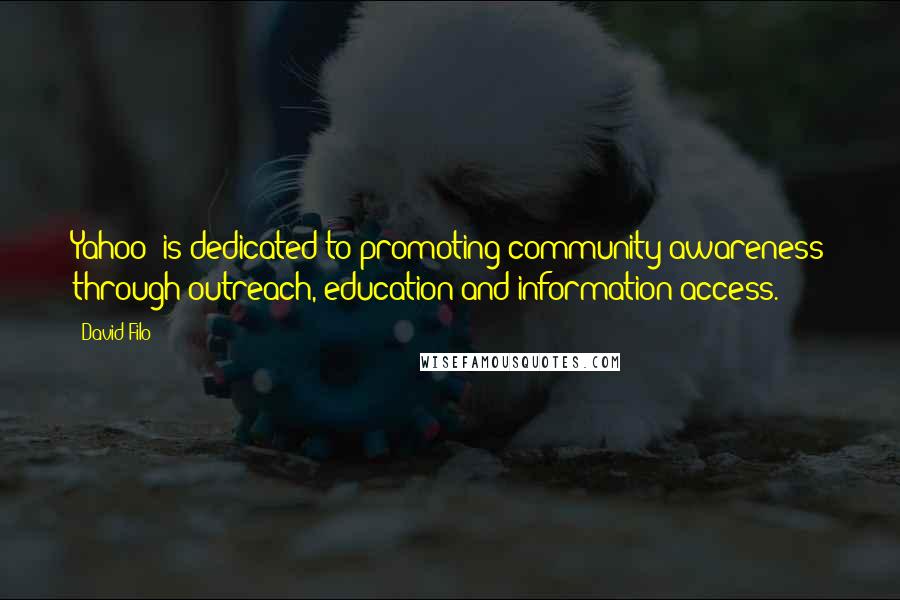 David Filo Quotes: Yahoo! is dedicated to promoting community awareness through outreach, education and information access.