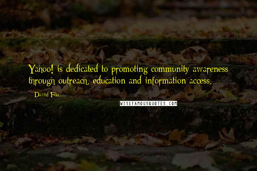 David Filo Quotes: Yahoo! is dedicated to promoting community awareness through outreach, education and information access.