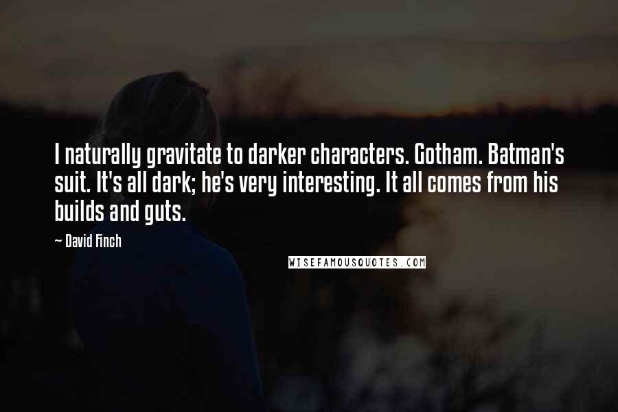 David Finch Quotes: I naturally gravitate to darker characters. Gotham. Batman's suit. It's all dark; he's very interesting. It all comes from his builds and guts.