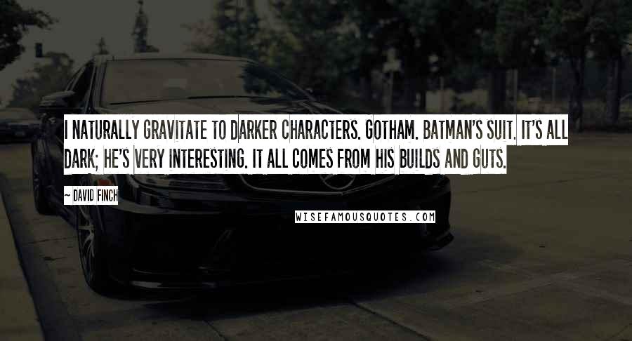 David Finch Quotes: I naturally gravitate to darker characters. Gotham. Batman's suit. It's all dark; he's very interesting. It all comes from his builds and guts.