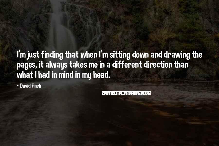 David Finch Quotes: I'm just finding that when I'm sitting down and drawing the pages, it always takes me in a different direction than what I had in mind in my head.