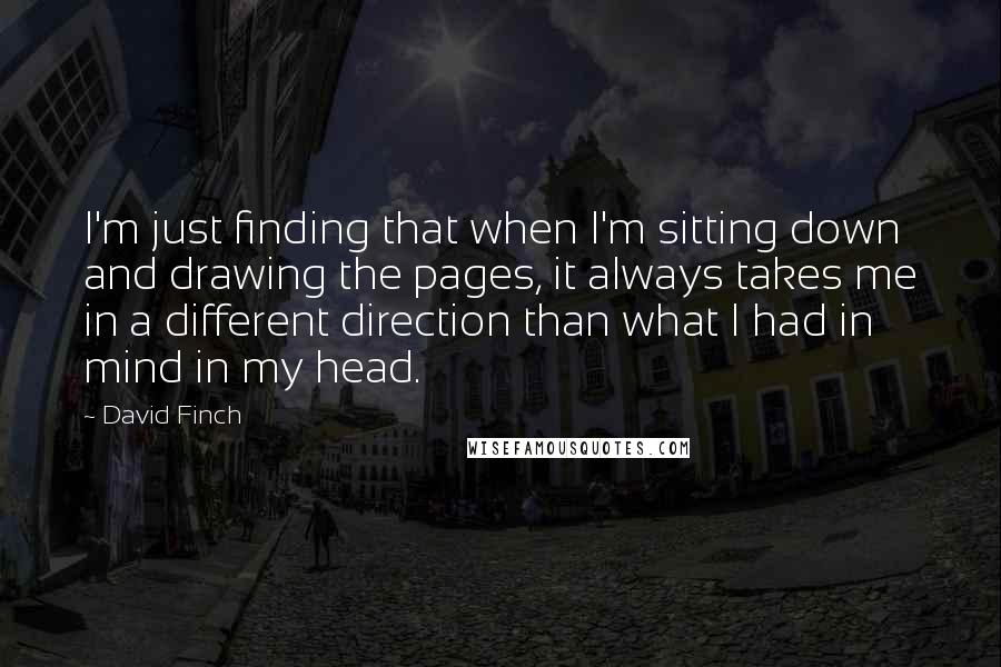 David Finch Quotes: I'm just finding that when I'm sitting down and drawing the pages, it always takes me in a different direction than what I had in mind in my head.