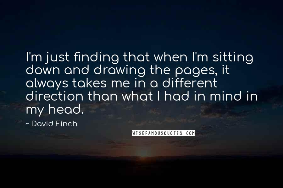 David Finch Quotes: I'm just finding that when I'm sitting down and drawing the pages, it always takes me in a different direction than what I had in mind in my head.