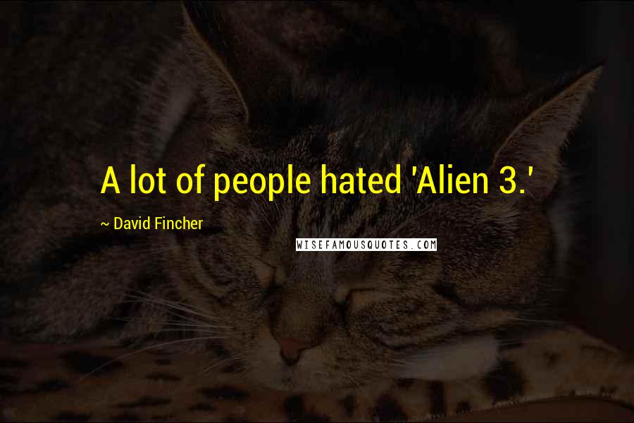 David Fincher Quotes: A lot of people hated 'Alien 3.'