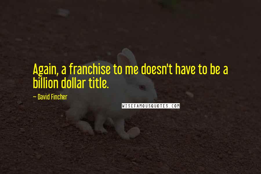 David Fincher Quotes: Again, a franchise to me doesn't have to be a billion dollar title.