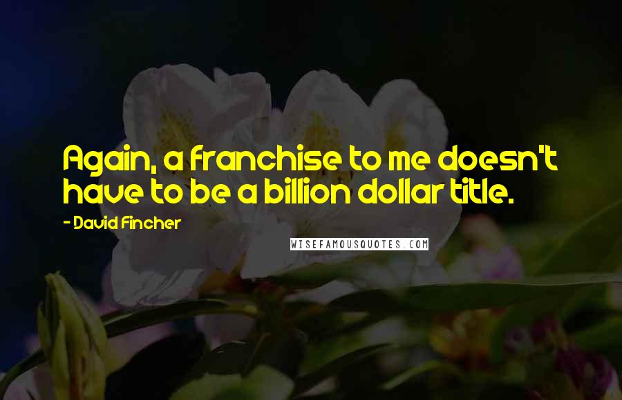 David Fincher Quotes: Again, a franchise to me doesn't have to be a billion dollar title.