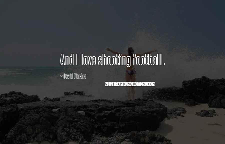 David Fincher Quotes: And I love shooting football.