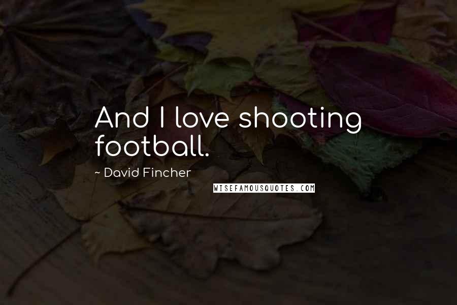 David Fincher Quotes: And I love shooting football.