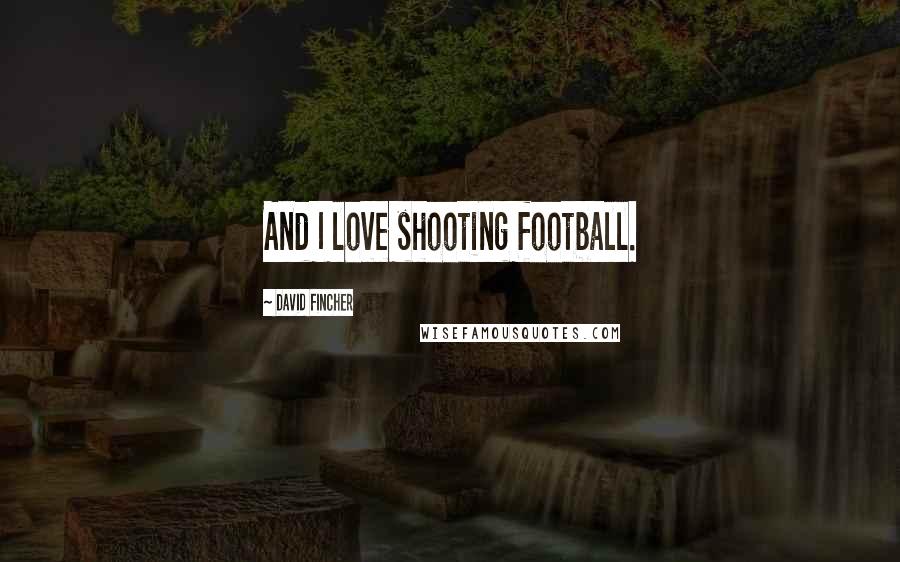 David Fincher Quotes: And I love shooting football.