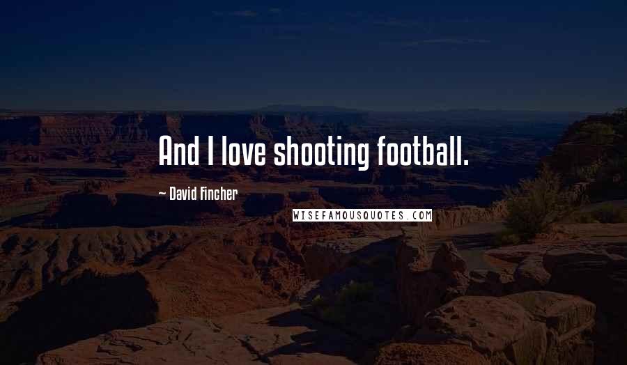 David Fincher Quotes: And I love shooting football.