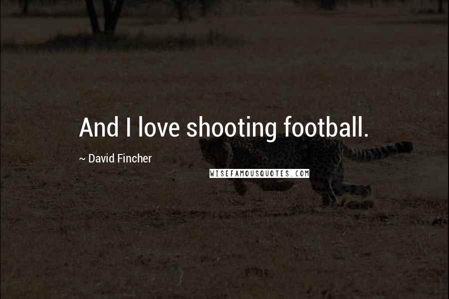 David Fincher Quotes: And I love shooting football.