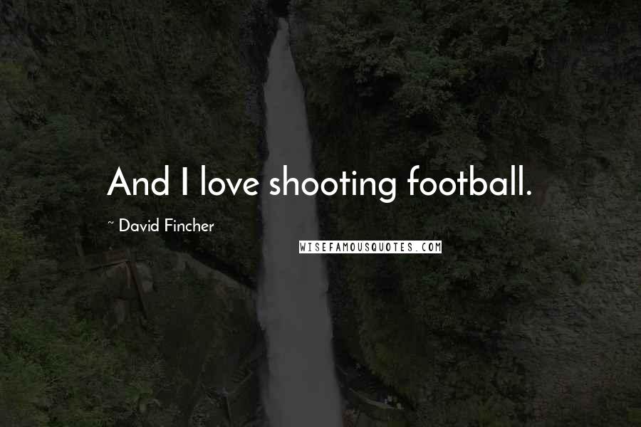 David Fincher Quotes: And I love shooting football.