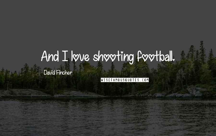 David Fincher Quotes: And I love shooting football.