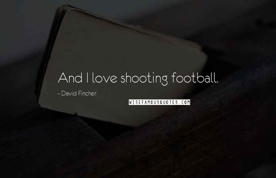 David Fincher Quotes: And I love shooting football.