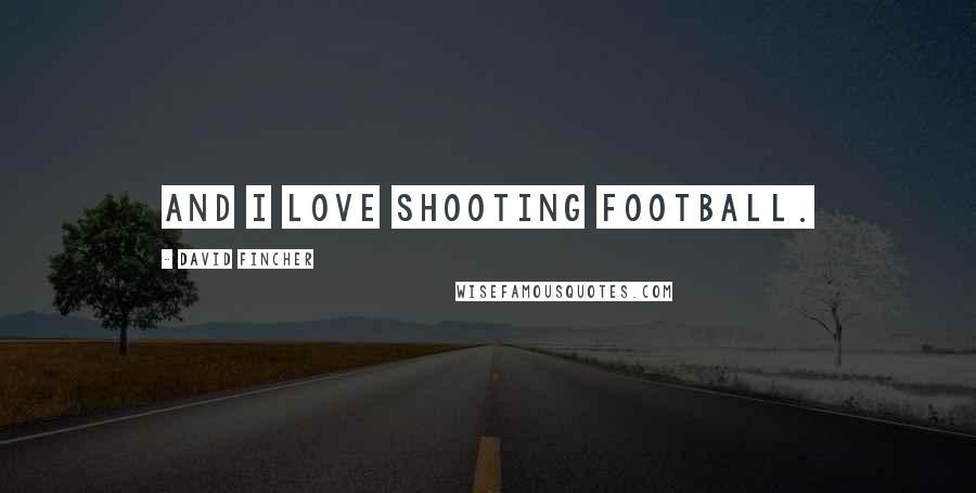 David Fincher Quotes: And I love shooting football.
