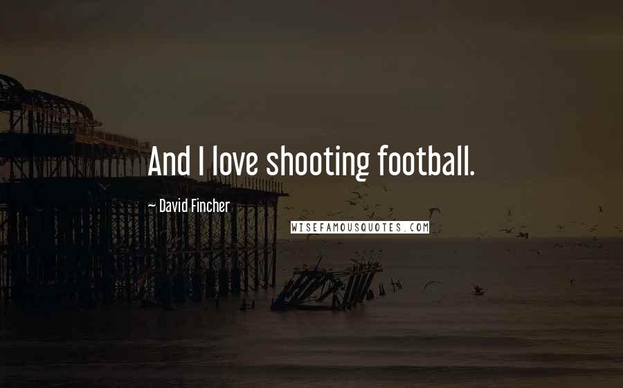 David Fincher Quotes: And I love shooting football.