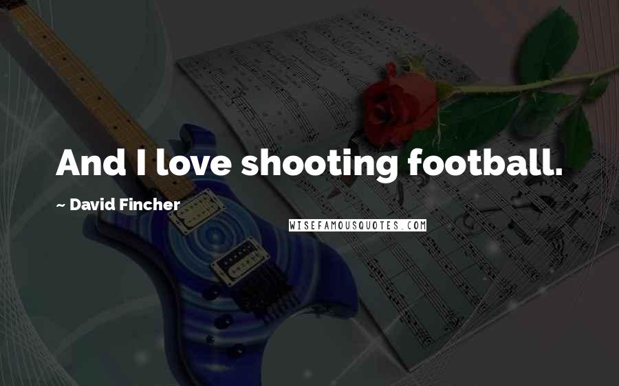 David Fincher Quotes: And I love shooting football.