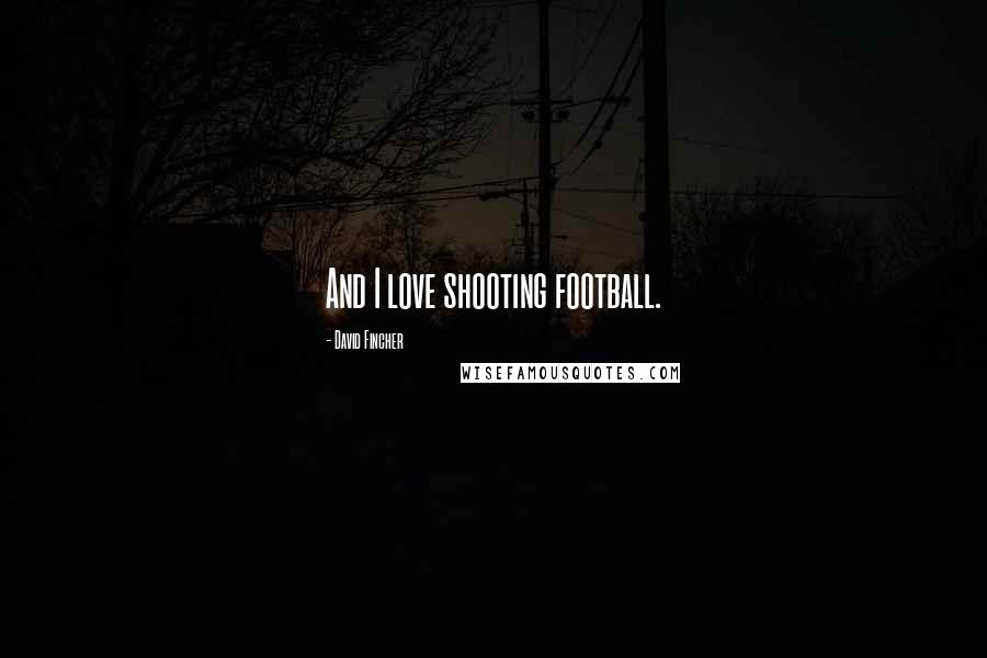 David Fincher Quotes: And I love shooting football.