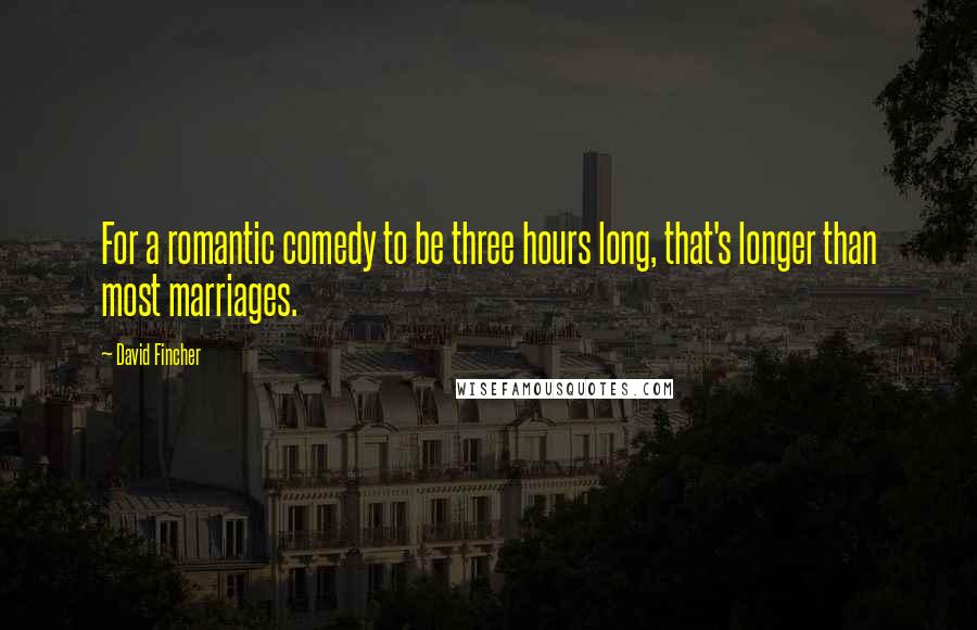 David Fincher Quotes: For a romantic comedy to be three hours long, that's longer than most marriages.