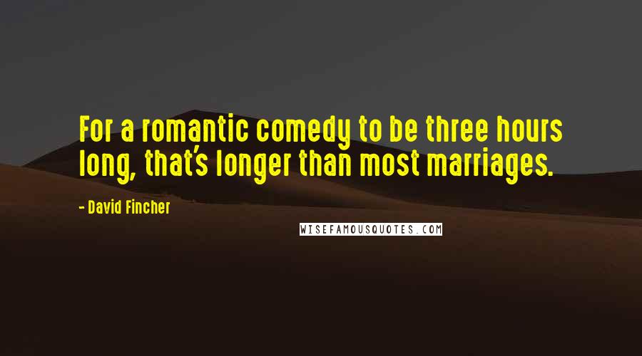 David Fincher Quotes: For a romantic comedy to be three hours long, that's longer than most marriages.