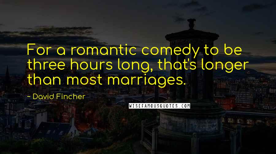 David Fincher Quotes: For a romantic comedy to be three hours long, that's longer than most marriages.