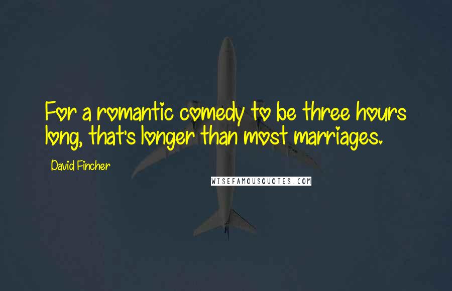 David Fincher Quotes: For a romantic comedy to be three hours long, that's longer than most marriages.